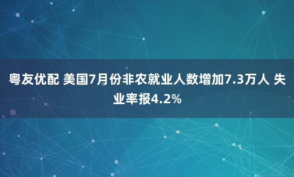 粤友优配 美国7月份非农就业人数增加7.3万人 失业率报4.2%