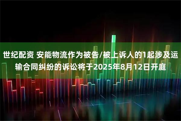 世纪配资 安能物流作为被告/被上诉人的1起涉及运输合同纠纷的诉讼将于2025年8月12日开庭