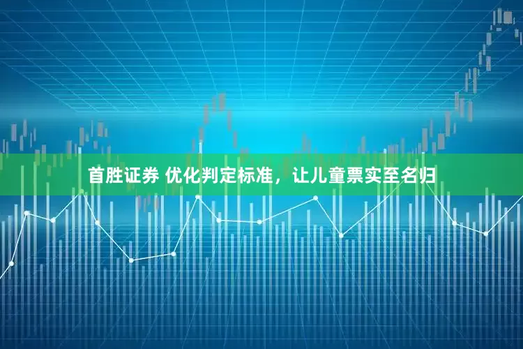 首胜证券 优化判定标准，让儿童票实至名归