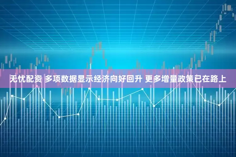 无忧配资 多项数据显示经济向好回升 更多增量政策已在路上