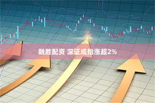 融胜配资 深证成指涨超2%