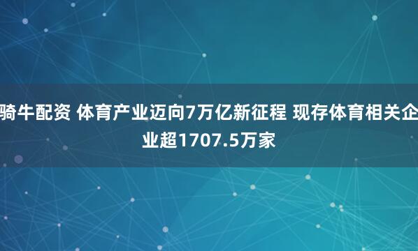 骑牛配资 体育产业迈向7万亿新征程 现存体育相关企业超1707.5万家